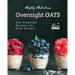 Highly Nutritious Overnight Oats: Oat Breakfast Recipes for Busy People