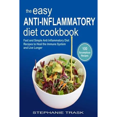 The Easy Anti Inflammatory Diet Cookbook: 100 Fast and Simple Anti Inflammatory Diet Recipes to Heal the Immune System and Live Longer