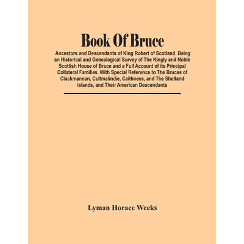 Book Of Bruce; Ancestors And Descendants Of King Robert Of Scotland. Being An Historical And Genealogical Survey Of The Kingly And Noble Scottish Hous