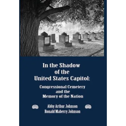 In the Shadow of the United States Capitol: Congressional Cemetery and the Memory of the Nation