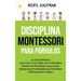 Disciplina Montessori para párvulos: La guía definitiva para criar a sus hijos con la disciplina positiva de Montessori, que incluye ejemplos de activ