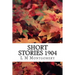 Short Stories 1904: (L M Montgomery Classics Collection)
