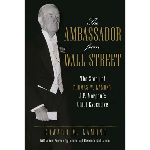 The Ambassador from Wall Street: The Story of Thomas W. Lamont, J.P. Morgan's Chief Executive