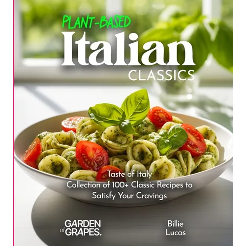 Plant-Based Italian Classics Cookbook: Taste of Italy - Collection of 1100+ Classic Recipes to Satisfy Your Cravings, Pictures Included