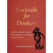 Cocktails for Drinkers: Not-Even-Remotely-Artisanal, Three-Ingredient-Or-Less Cocktails That Get to the Point