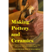 Making Pottery and Ceramics: How to Make Ceramics and Pottery of Your Own with Quality Clay and a Potter's Wheel, an Illustrated Guide Book