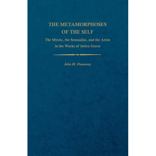 The Metamorphoses of the Self: The Mystic, the Sensualist, and the Artist in the Works of Julien Green