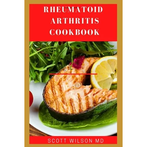 Rheumatoid Arthritis Cookbook: The Arthritis Diet Guide To Fight Fatigue, Flares And Relief Inflammation