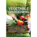Home Vegetable Gardening: A Complete and Practical Guide to the Planting and Care of all Vegetables, Fruits and Berries Worth Growing for Home Use