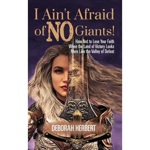 I Ain't Afraid of NO Giants!: How Not to Lose Your Faith When the Land of Victory Looks More Like the Valley of Defeat