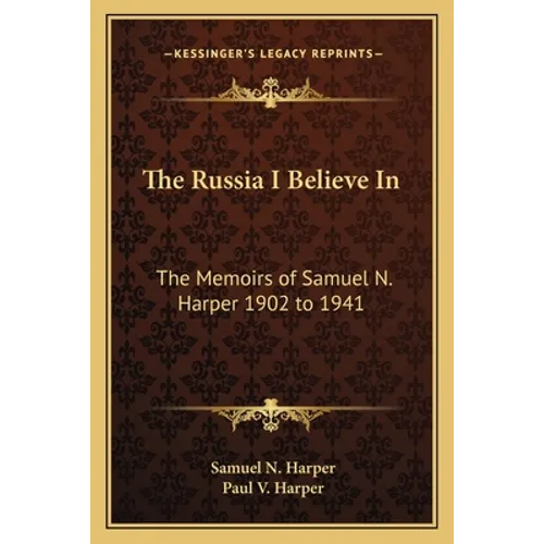 The Russia I Believe In: The Memoirs of Samuel N. Harper 1902 to 1941