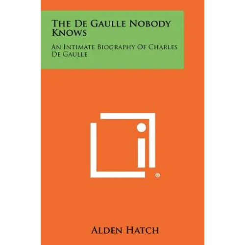 The de Gaulle Nobody Knows: An Intimate Biography of Charles de Gaulle