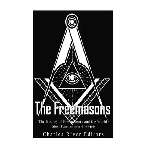 The Freemasons: The History of Freemasonry and the World's Most Famous Secret Society