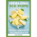 Healing Ice Pops: Natural Remedies Served Up as Fun Frozen Treats for Kids and Adults