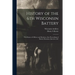History of the 6th Wisconsin Battery: With Roster of Officers and Members; Also Proceedings of Battery Reunions, Speeches, &c