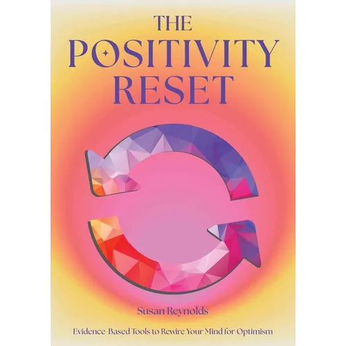 The Positivity Reset: Evidence-Based Tools to Rewire Your Mind for Optimism