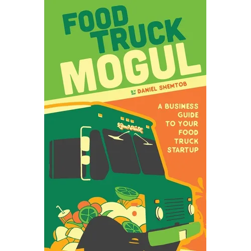 Food Truck Mogul: A Business Guide to Your Food Truck Startup