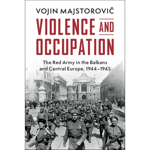 Violence and Occupation: The Red Army in the Balkans and Central Europe, 1944-1945