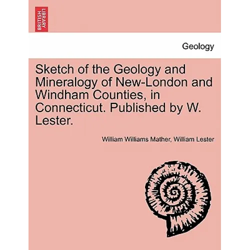 Sketch of the Geology and Mineralogy of New-London and Windham Counties, in Connecticut. Published by W. Lester.