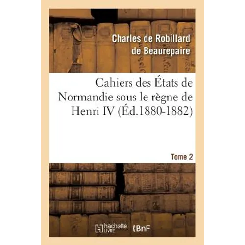 Cahiers des États de Normandie sous le règne de Henri IV. Tome 2 (Éd.1880-1882) - Paperback
