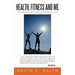 Health, Fitness and Me: True inspirational stories to help you be the best you can be