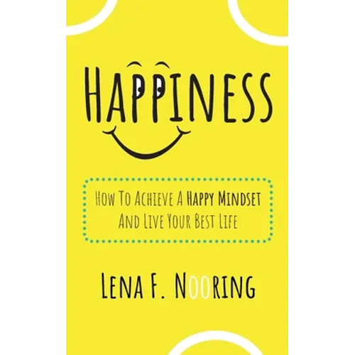 Happiness: How To Achieve A Happy Mindset And Live Your Best Life
