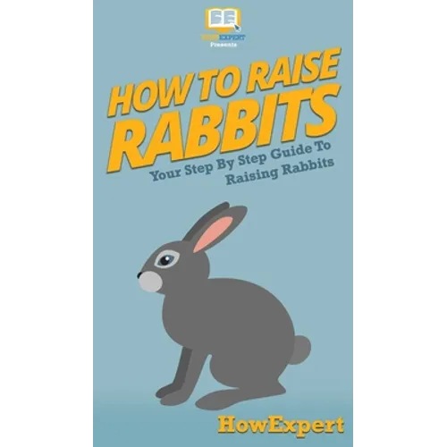 How To Raise Rabbits: Your Step By Step Guide To Raising Rabbits