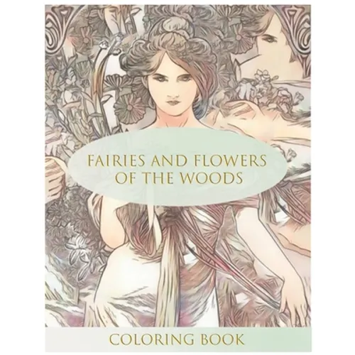 Fairies and Flowers of the Woods Coloring Book: Stress Relieving Coloring Book For Adults
