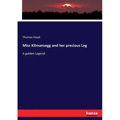 Miss Kilmansegg and her precious Leg: A golden Legend