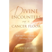 Divine Encounters on a Cancer Floor: Real Life Stories From An Oncology Nurse