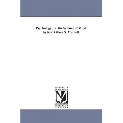 Psychology; or, the Science of Mind. by Rev. Oliver S. Munsell.