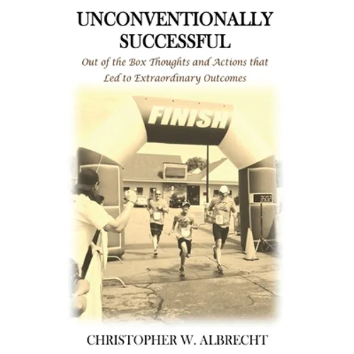 Unconventionally Successful: Out of the Box Thoughts and Actions that Led to Extraordinary Outcomes