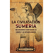La civilización sumeria: Una apasionante visión general de Sumeria y los antiguos sumerios