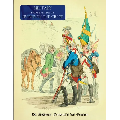 Military (Uniform) from the Time of Frederick the Great: Die Soldaten Friedrich's des Grossen