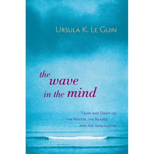 The Wave in the Mind: Talks and Essays on the Writer, the Reader, and the Imagination