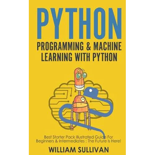 Python Programming & Machine Learning With Python: Best Starter Pack Illustrated Guide For Beginners & Intermediates: The Future Is Here!