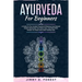 Ayurveda For Beginners: A Guide To The Ancient Practice Of Balance And Natural Health Harmonize Your Body, Soul, And Mind With Simple-To-Follo