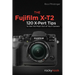 The Fujifilm X-T2: 120 X-Pert Tips to Get the Most Out of Your Camera