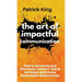 The Art of Impactful Communication: How to Genuinely and Effectively Connect, Talk to be Heard, and Create Remarkable Relationships