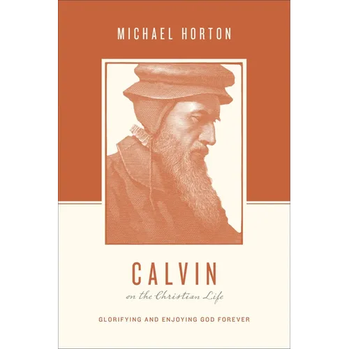 Calvin on the Christian Life: Glorifying and Enjoying God Forever