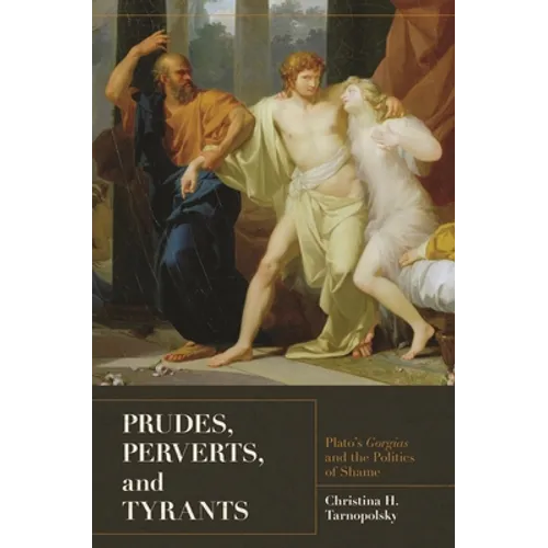 Prudes, Perverts, and Tyrants: Plato's Gorgias and the Politics of Shame