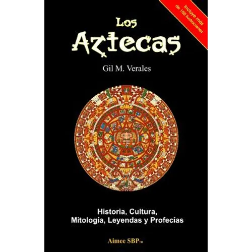 Los Aztecas: Historia, Cultura, Mitología, Leyendas y Profecías