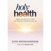 Holy Health: Habits and Rhythms to Heal Your Body and Transform Your Life
