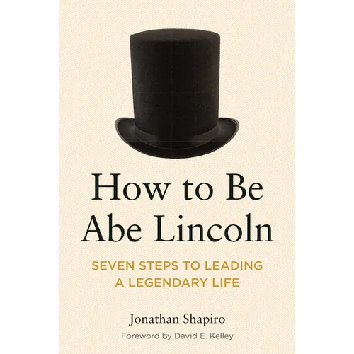 How to Be Abe Lincoln: Seven Steps to Leading a Legendary Life