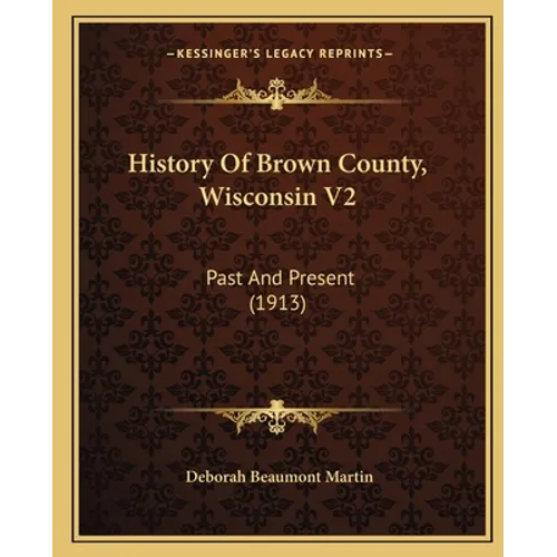 History Of Brown County, Wisconsin V2: Past And Present (1913)