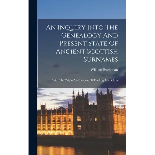 An Inquiry Into The Genealogy And Present State Of Ancient Scottish Surnames: With The Origin And Descent Of The Highland Clans