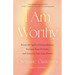 I Am Worthy: Break the Spell of Unworthiness, Reclaim Your Divinity, and Unearth Your True Power