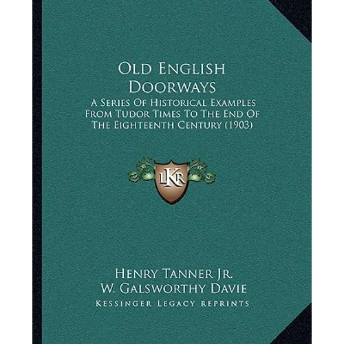 Old English Doorways: A Series Of Historical Examples From Tudor Times To The End Of The Eighteenth Century (1903)