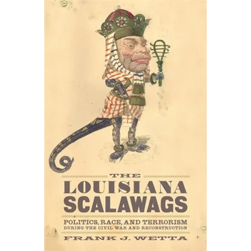 The Louisiana Scalawags: Politics, Race, and Terrorism During the Civil War and Reconstruction