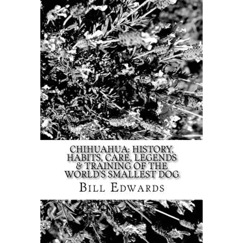 Chihuahua: History, Habits, Care, Legends & Training of the World's Smallest Dog